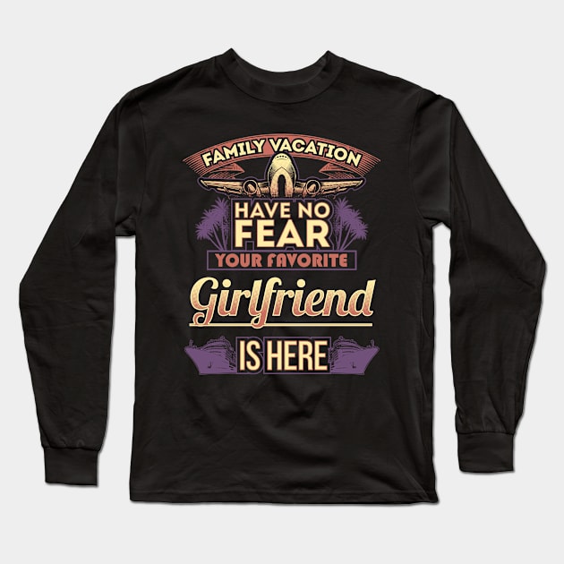 Family Vacation Have No Fear Your Favorite Girlfriend Is Here Long Sleeve T-Shirt by Mommag9521